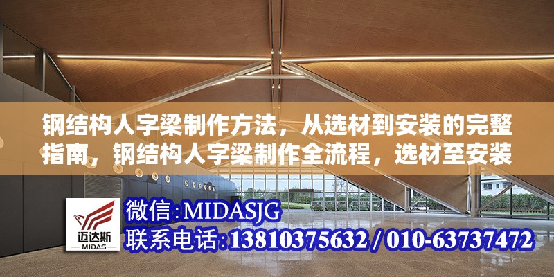 鋼結(jié)構(gòu)人字梁制作方法，從選材到安裝的完整指南，鋼結(jié)構(gòu)人字梁制作全流程，選材至安裝的詳盡指南