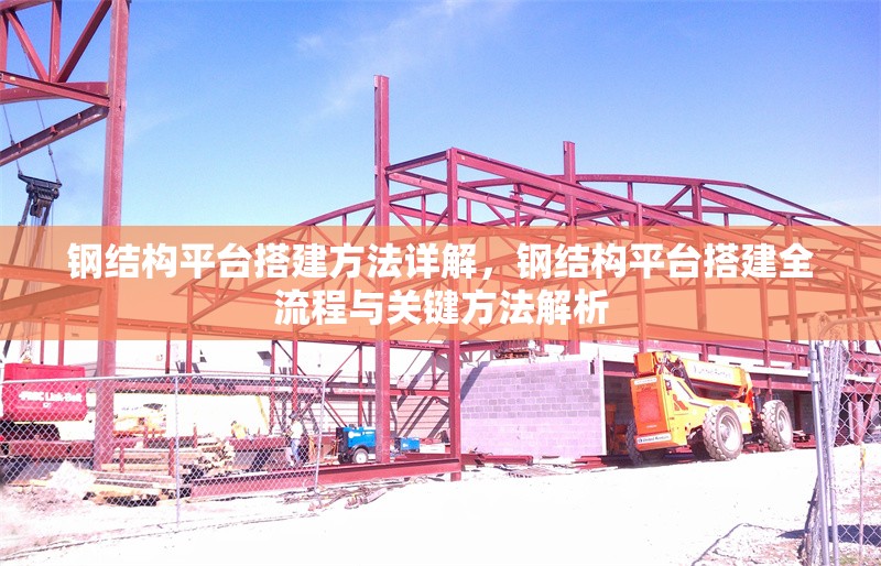 鋼結(jié)構(gòu)平臺(tái)搭建方法詳解，鋼結(jié)構(gòu)平臺(tái)搭建全流程與關(guān)鍵方法解析 行業(yè)新聞