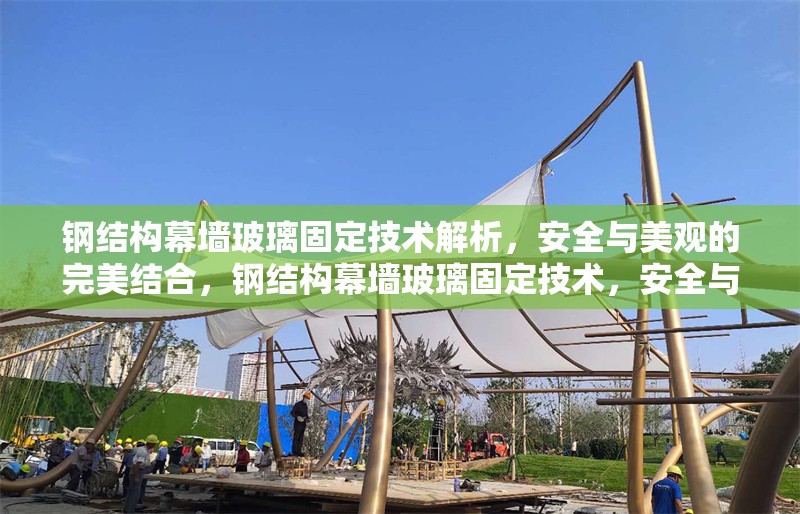 鋼結(jié)構(gòu)幕墻玻璃固定技術(shù)解析，安全與美觀的完美結(jié)合，鋼結(jié)構(gòu)幕墻玻璃固定技術(shù)，安全與美觀 行業(yè)新聞