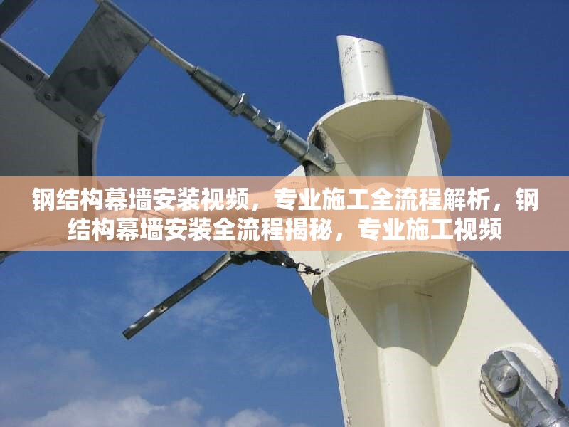 鋼結構幕墻安裝視頻，專業(yè)施工全流程解析，鋼結構幕墻安裝全流程揭秘，專業(yè)施工視頻