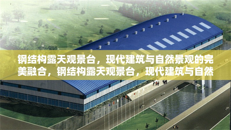 鋼結構露天觀景臺，現代建筑與自然景觀的完美融合，鋼結構露天觀景臺，現代建筑與自然景觀的絕妙