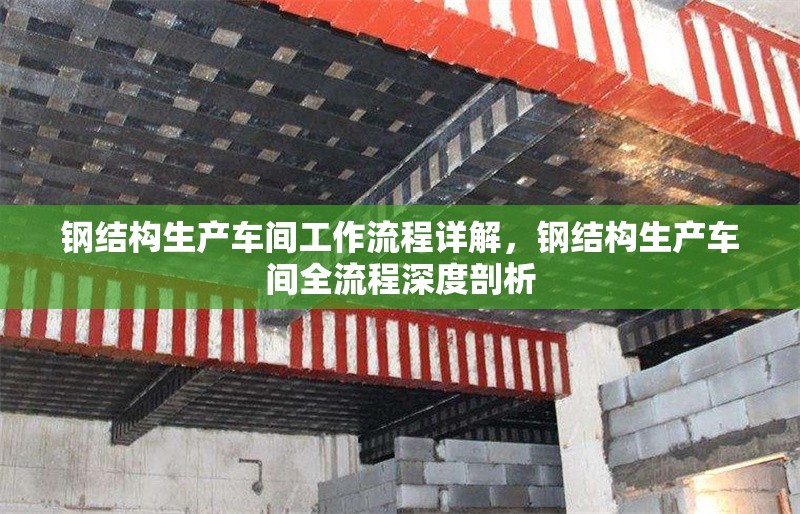 鋼結(jié)構(gòu)生產(chǎn)車間工作流程詳解，鋼結(jié)構(gòu)生產(chǎn)車間全流程深度剖析 行業(yè)新聞