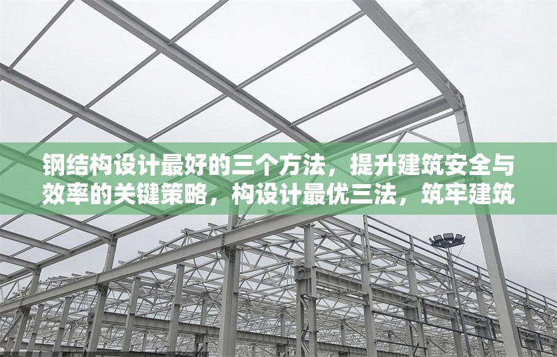 鋼結(jié)構(gòu)設(shè)計(jì)最好的三個方法，提升建筑安全與效率的關(guān)鍵策略，構(gòu)設(shè)計(jì)最優(yōu)三法，筑牢建筑安全高效 行業(yè)新聞