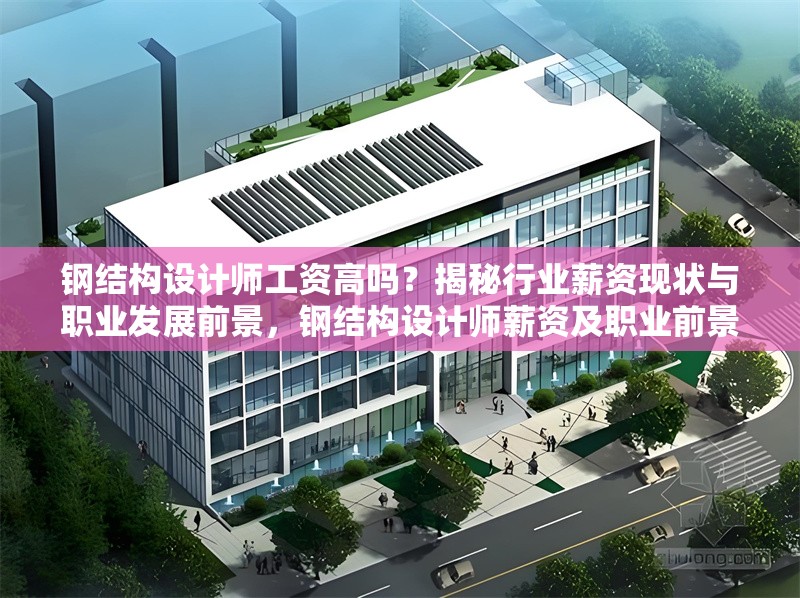 鋼結(jié)構(gòu)設(shè)計(jì)師工資高嗎？揭秘行業(yè)薪資現(xiàn)狀與職業(yè)發(fā)展前景，鋼結(jié)構(gòu)設(shè)計(jì)師薪資及職業(yè)前景探秘