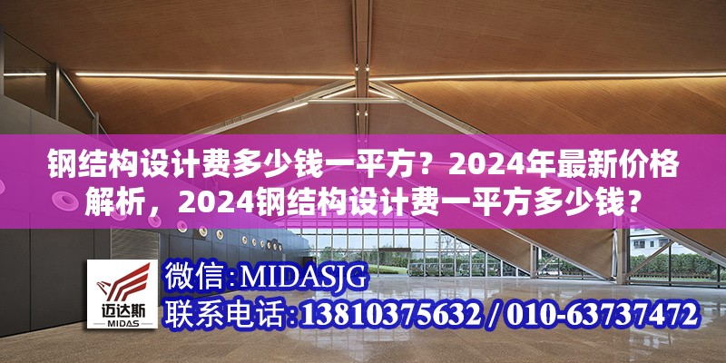 鋼結(jié)構(gòu)設(shè)計(jì)費(fèi)多少錢(qián)一平方？2024年最新價(jià)格解析，2024鋼結(jié)構(gòu)設(shè)計(jì)費(fèi)一平方多少錢(qián)？