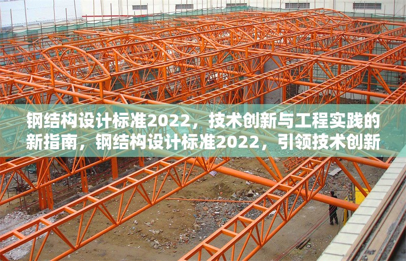 鋼結(jié)構(gòu)設(shè)計(jì)標(biāo)準(zhǔn)2022，技術(shù)創(chuàng)新與工程實(shí)踐的新指南，鋼結(jié)構(gòu)設(shè)計(jì)標(biāo)準(zhǔn)2022，引領(lǐng)技術(shù)創(chuàng)新與工程實(shí)踐新