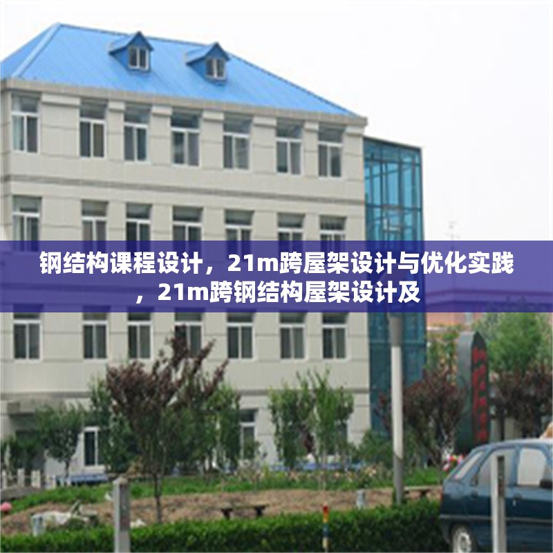 鋼結(jié)構(gòu)課程設(shè)計(jì)，21m跨屋架設(shè)計(jì)與優(yōu)化實(shí)踐，21m跨鋼結(jié)構(gòu)屋架設(shè)計(jì)及 行業(yè)新聞