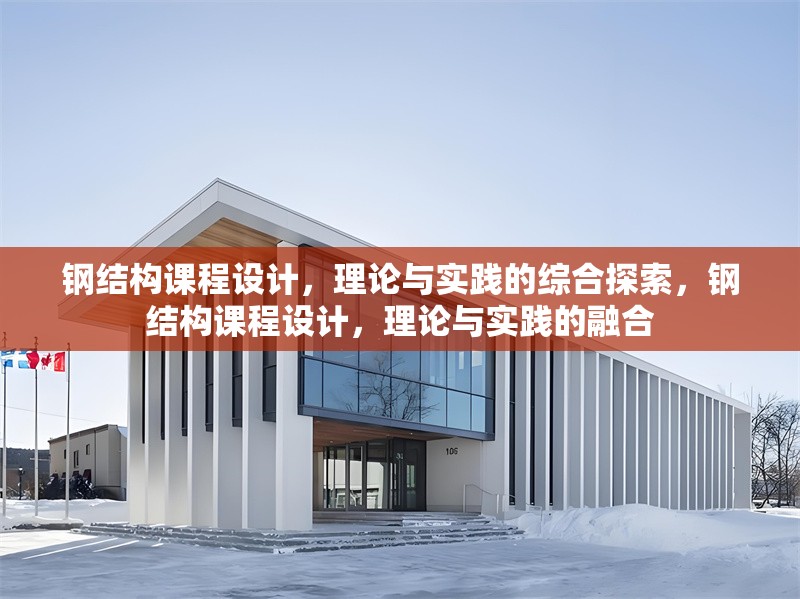 鋼結(jié)構(gòu)課程設(shè)計，理論與實踐的綜合探索，鋼結(jié)構(gòu)課程設(shè)計，理論與實踐的融合 行業(yè)新聞