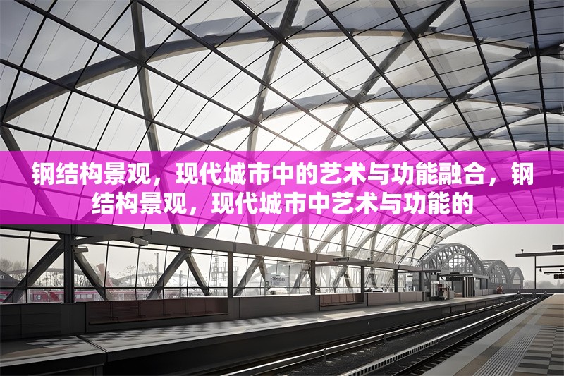 鋼結(jié)構(gòu)景觀，現(xiàn)代城市中的藝術(shù)與功能融合，鋼結(jié)構(gòu)景觀，現(xiàn)代城市中藝術(shù)與功能的