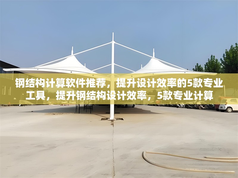 鋼結(jié)構(gòu)計算軟件推薦，提升設(shè)計效率的5款專業(yè)工具，提升鋼結(jié)構(gòu)設(shè)計效率，5款專業(yè)計算