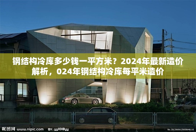 鋼結(jié)構(gòu)冷庫多少錢一平方米？2024年最新造價(jià)解析，024年鋼結(jié)構(gòu)冷庫每平米造價(jià)