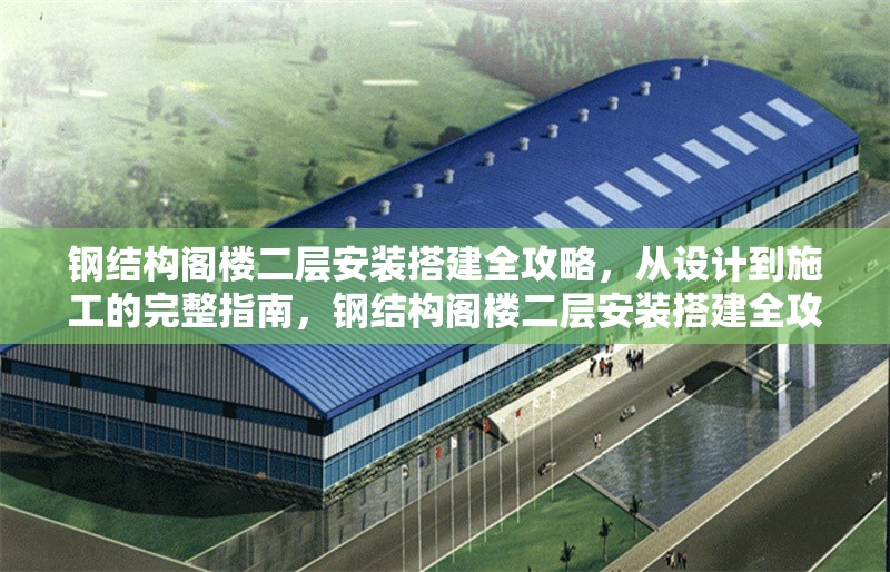 鋼結(jié)構(gòu)閣樓二層安裝搭建全攻略，從設(shè)計(jì)到施工的完整指南，鋼結(jié)構(gòu)閣樓二層安裝搭建全攻略，從設(shè)計(jì)到施工的 行業(yè)新聞