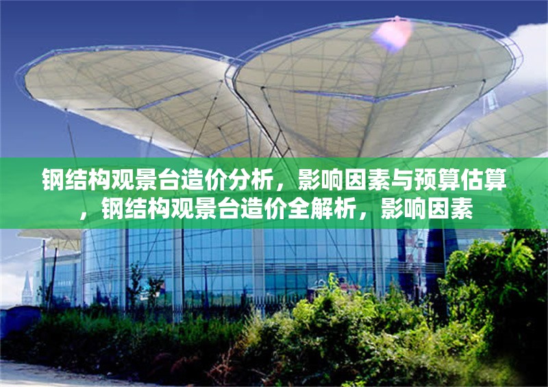 鋼結(jié)構(gòu)觀景臺(tái)造價(jià)分析，影響因素與預(yù)算估算，鋼結(jié)構(gòu)觀景臺(tái)造價(jià)全解析，影響因素 行業(yè)新聞