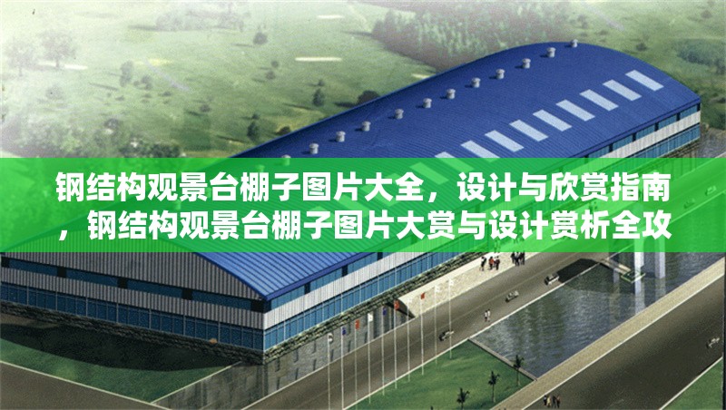鋼結(jié)構(gòu)觀景臺(tái)棚子圖片大全，設(shè)計(jì)與欣賞指南，鋼結(jié)構(gòu)觀景臺(tái)棚子圖片大賞與設(shè)計(jì)賞析全攻略