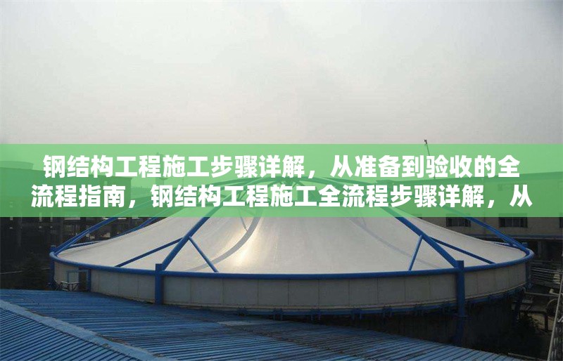 鋼結(jié)構(gòu)工程施工步驟詳解，從準(zhǔn)備到驗(yàn)收的全流程指南，鋼結(jié)構(gòu)工程施工全流程步驟詳解，從準(zhǔn)備到