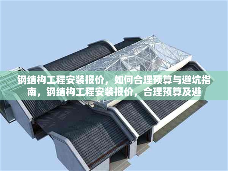 鋼結(jié)構(gòu)工程安裝報(bào)價(jià)，如何合理預(yù)算與避坑指南，鋼結(jié)構(gòu)工程安裝報(bào)價(jià)，合理預(yù)算及避 行業(yè)新聞