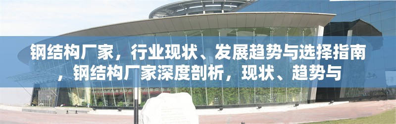 鋼結構廠家，行業(yè)現(xiàn)狀、發(fā)展趨勢與選擇指南，鋼結構廠家深度剖析，現(xiàn)狀、趨勢與