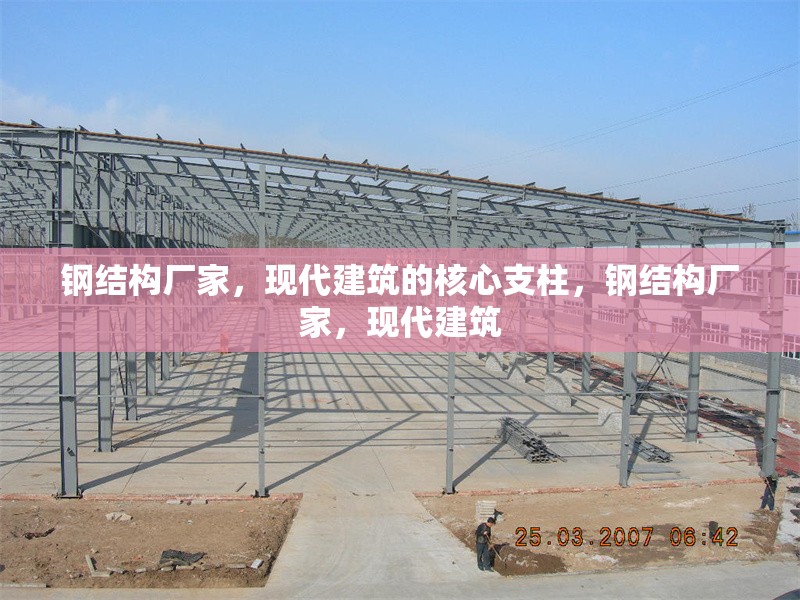 鋼結(jié)構(gòu)廠家，現(xiàn)代建筑的核心支柱，鋼結(jié)構(gòu)廠家，現(xiàn)代建筑