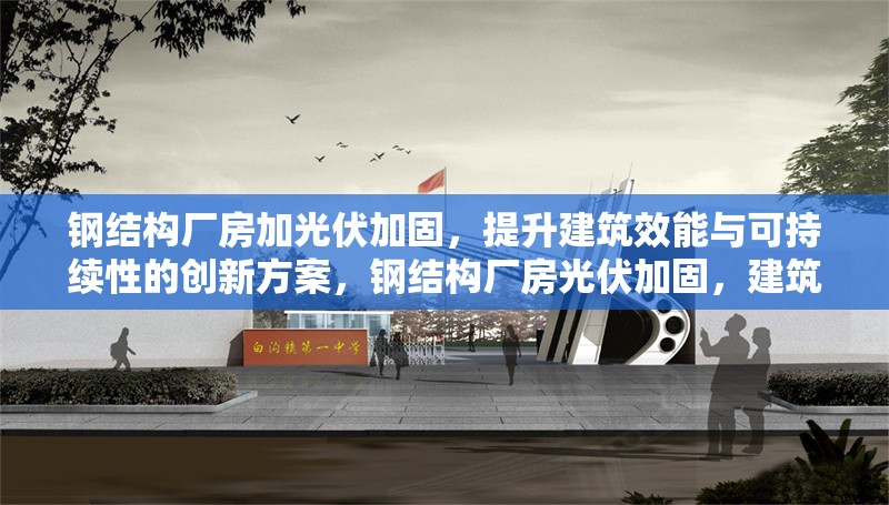 鋼結構廠房加光伏加固，提升建筑效能與可持續(xù)性的創(chuàng)新方案，鋼結構廠房光伏加固，建筑效能與可持續(xù)性提升的創(chuàng)新之策 行業(yè)新聞