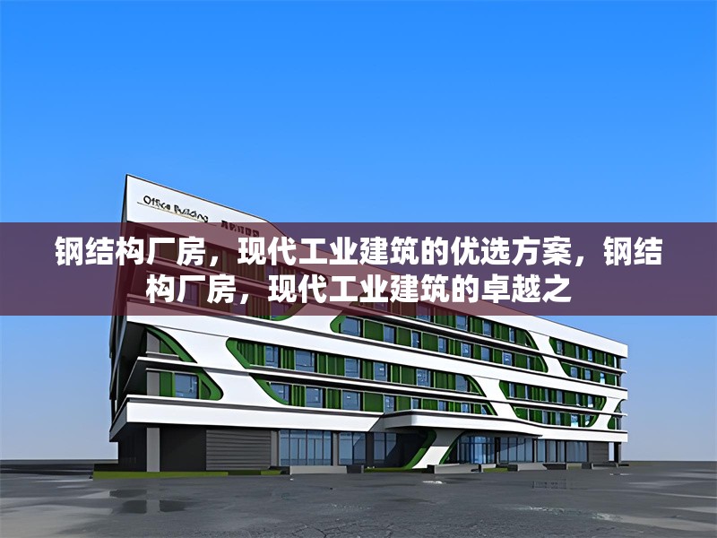 鋼結(jié)構(gòu)廠房，現(xiàn)代工業(yè)建筑的優(yōu)選方案，鋼結(jié)構(gòu)廠房，現(xiàn)代工業(yè)建筑的卓越之
