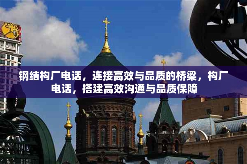 鋼結(jié)構(gòu)廠電話，連接高效與品質(zhì)的橋梁，構(gòu)廠電話，搭建高效溝通與品質(zhì)保障 行業(yè)新聞