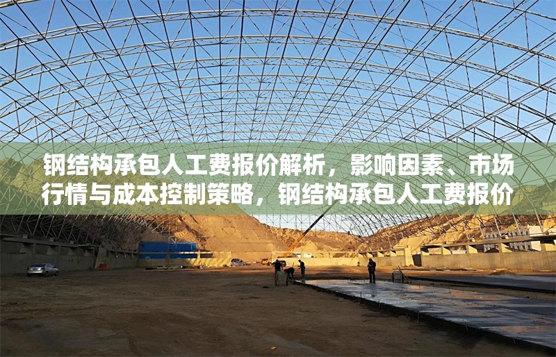 鋼結(jié)構(gòu)承包人工費(fèi)報(bào)價解析，影響因素、市場行情與成本控制策略，鋼結(jié)構(gòu)承包人工費(fèi)報(bào)價全解析，影響因素、市場行情及成本 行業(yè)新聞