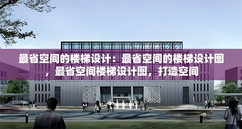 最省空間的樓梯設(shè)計(jì)：最省空間的樓梯設(shè)計(jì)圖，最省空間樓梯設(shè)計(jì)圖，打造空間 行業(yè)新聞