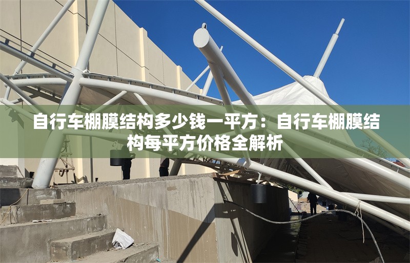 自行車棚膜結(jié)構(gòu)多少錢一平方：自行車棚膜結(jié)構(gòu)每平方價格全解析 行業(yè)新聞
