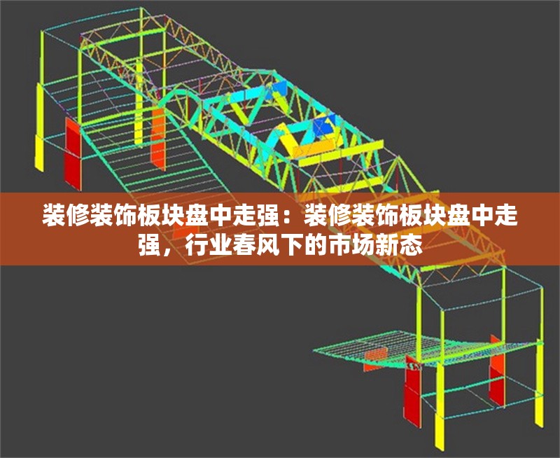 裝修裝飾板塊盤中走強(qiáng)：裝修裝飾板塊盤中走強(qiáng)，行業(yè)春風(fēng)下的市場新態(tài) 行業(yè)新聞