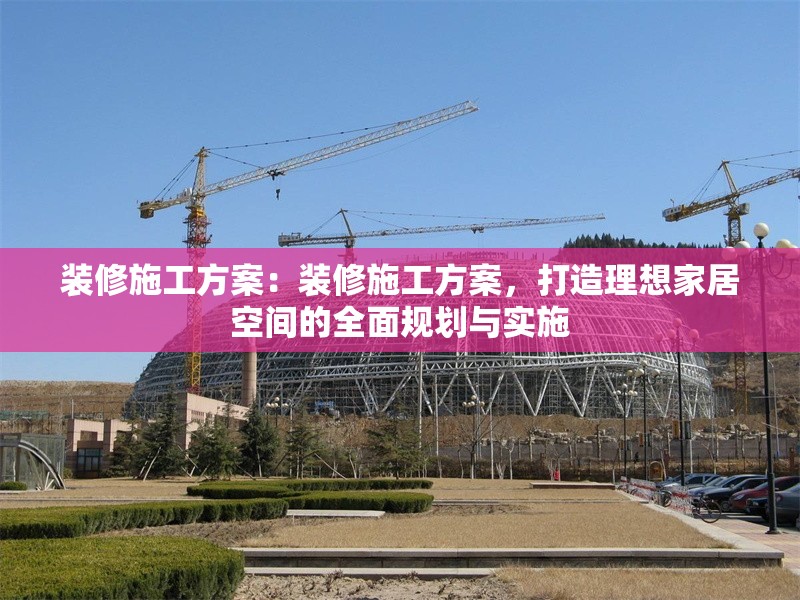 裝修施工方案：裝修施工方案，打造理想家居空間的全面規(guī)劃與實施 行業(yè)新聞