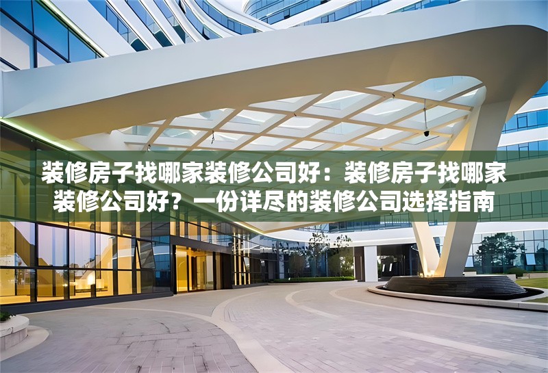 裝修房子找哪家裝修公司好：裝修房子找哪家裝修公司好？一份詳盡的裝修公司選擇指南