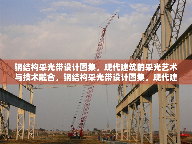 鋼結(jié)構(gòu)采光帶設(shè)計(jì)圖集，現(xiàn)代建筑的采光藝術(shù)與技術(shù)融合，鋼結(jié)構(gòu)采光帶設(shè)計(jì)圖集，現(xiàn)代建筑采光藝術(shù)與技術(shù)的完美 行業(yè)新聞