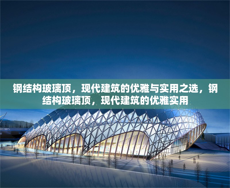 鋼結(jié)構(gòu)玻璃頂，現(xiàn)代建筑的優(yōu)雅與實(shí)用之選，鋼結(jié)構(gòu)玻璃頂，現(xiàn)代建筑的優(yōu)雅實(shí)用