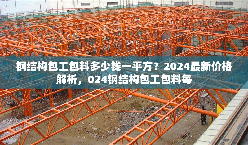 鋼結(jié)構(gòu)包工包料多少錢一平方？2024最新價(jià)格解析，024鋼結(jié)構(gòu)包工包料每