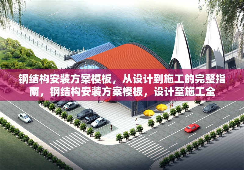 鋼結(jié)構(gòu)安裝方案模板，從設(shè)計(jì)到施工的完整指南，鋼結(jié)構(gòu)安裝方案模板，設(shè)計(jì)至施工全