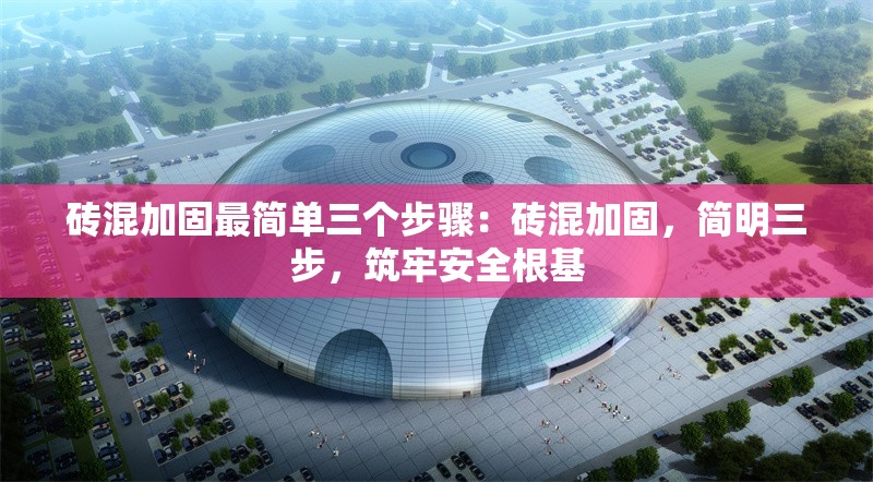 磚混加固最簡單三個步驟：磚混加固，簡明三步，筑牢安全根基 行業(yè)新聞