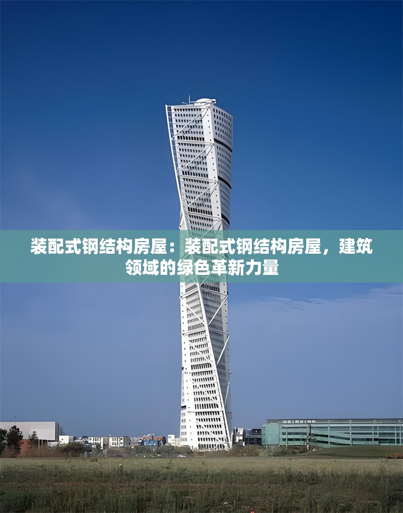 裝配式鋼結(jié)構(gòu)房屋：裝配式鋼結(jié)構(gòu)房屋，建筑領(lǐng)域的綠色革新力量 行業(yè)新聞