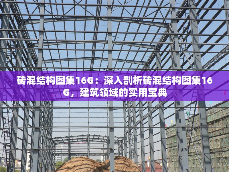 磚混結(jié)構(gòu)圖集16G：深入剖析磚混結(jié)構(gòu)圖集16G，建筑領(lǐng)域的實(shí)用寶典 行業(yè)新聞