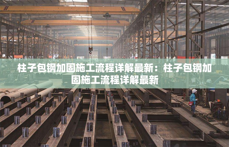 柱子包鋼加固施工流程詳解最新：柱子包鋼加固施工流程詳解最新 行業(yè)新聞
