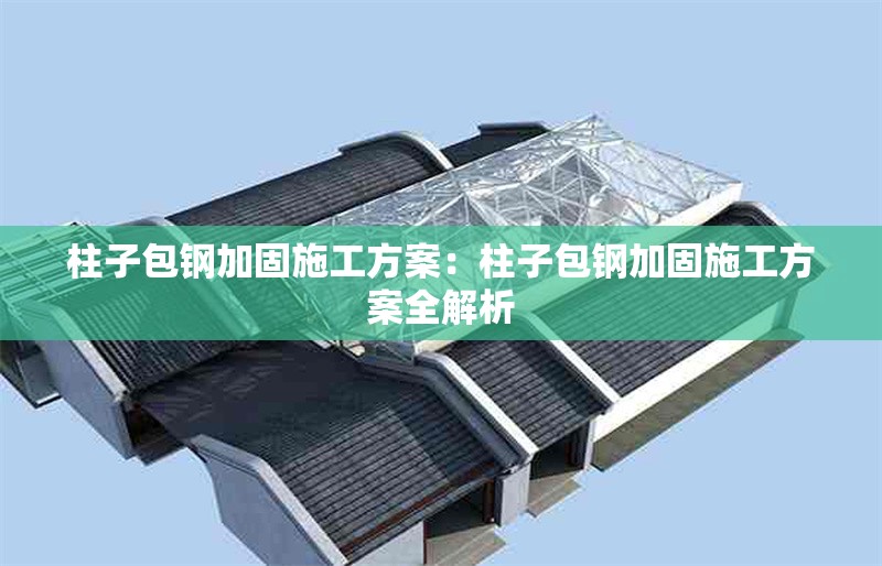 柱子包鋼加固施工方案：柱子包鋼加固施工方案全解析