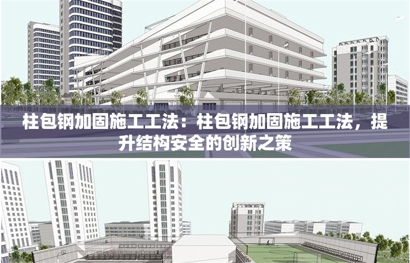 柱包鋼加固施工工法：柱包鋼加固施工工法，提升結(jié)構(gòu)安全的創(chuàng)新之策 行業(yè)新聞