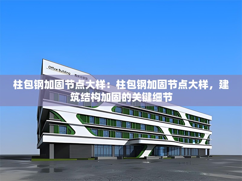 柱包鋼加固節(jié)點大樣：柱包鋼加固節(jié)點大樣，建筑結(jié)構(gòu)加固的關(guān)鍵細(xì)節(jié) 行業(yè)新聞