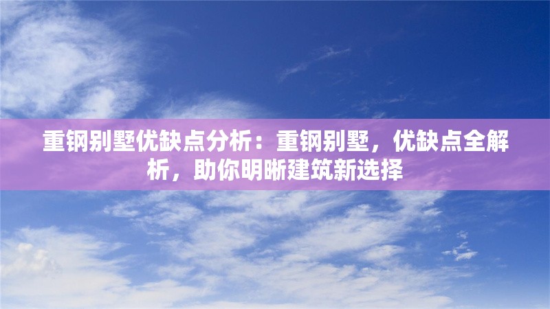 重鋼別墅優(yōu)缺點分析：重鋼別墅，優(yōu)缺點全解析，助你明晰建筑新選擇