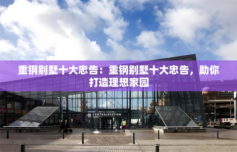 重鋼別墅十大忠告：重鋼別墅十大忠告，助你打造理想家園 行業(yè)新聞