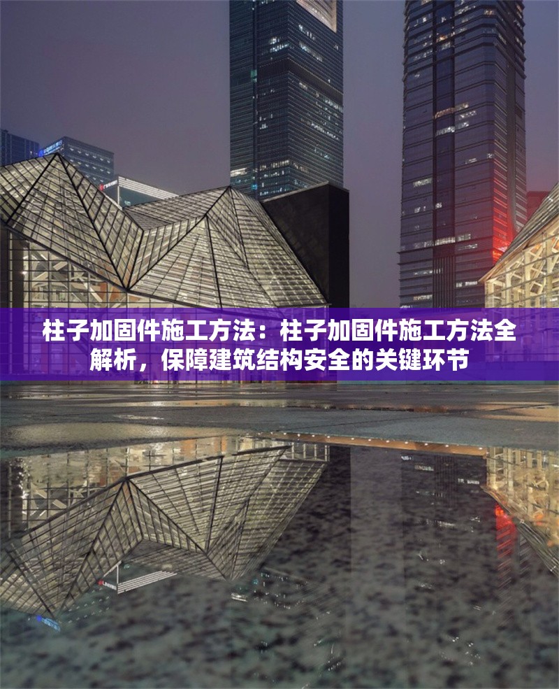 柱子加固件施工方法：柱子加固件施工方法全解析，保障建筑結(jié)構(gòu)安全的關(guān)鍵環(huán)節(jié) 行業(yè)新聞