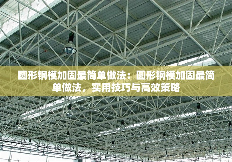 圓形鋼模加固最簡(jiǎn)單做法：圓形鋼模加固最簡(jiǎn)單做法，實(shí)用技巧與高效策略 行業(yè)新聞