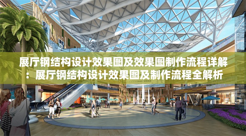 展廳鋼結(jié)構(gòu)設(shè)計(jì)效果圖及效果圖制作流程詳解：展廳鋼結(jié)構(gòu)設(shè)計(jì)效果圖及制作流程全解析 行業(yè)新聞