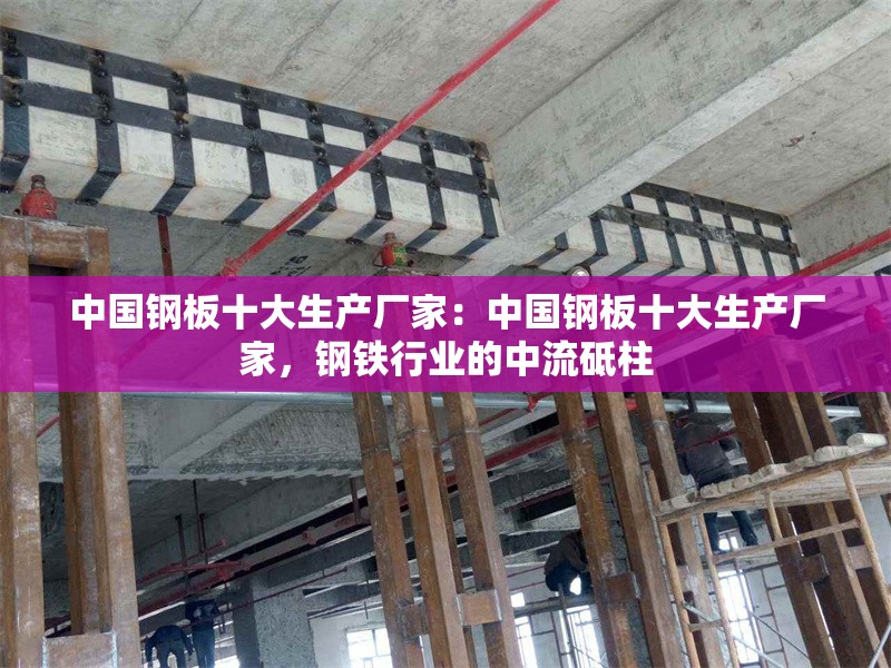 中國鋼板十大生產(chǎn)廠家：中國鋼板十大生產(chǎn)廠家，鋼鐵行業(yè)的中流砥柱 行業(yè)新聞