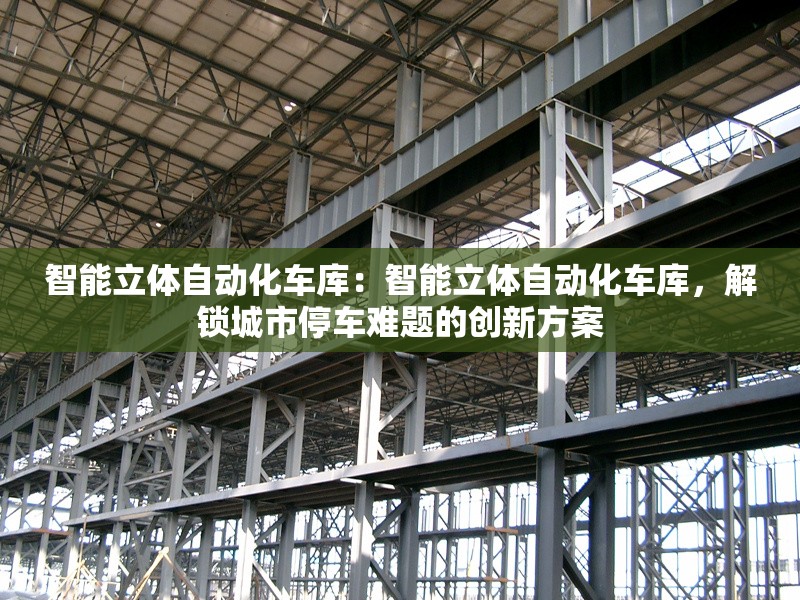 智能立體自動化車庫：智能立體自動化車庫，解鎖城市停車難題的創(chuàng)新方案 行業(yè)新聞