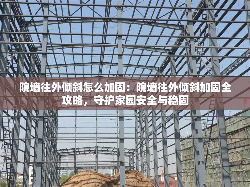 院墻往外傾斜怎么加固：院墻往外傾斜加固全攻略，守護(hù)家園安全與穩(wěn)固 行業(yè)新聞